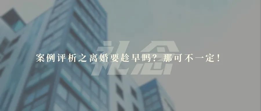 案例评析之离婚要趁早吗？那可不一定！