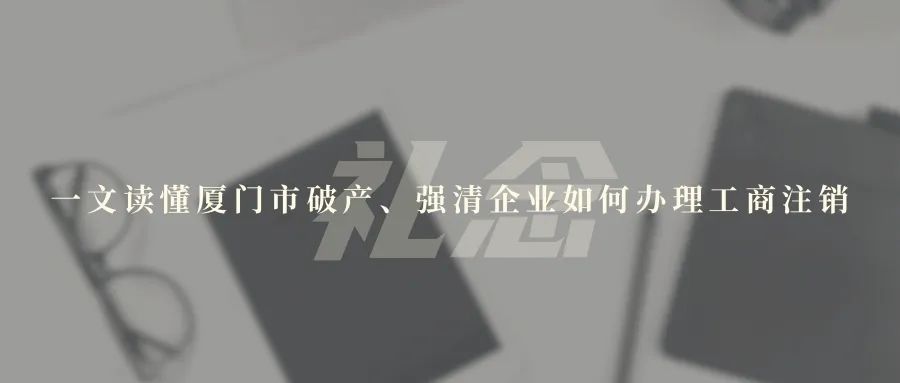 一文读懂厦门市破产、强清企业如何办理工商注销